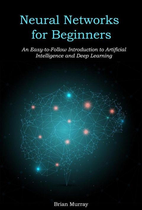 Neural Networks for Beginners: An Easy-to-Follow Introduction to Artificial Intelligence and Deep Learning(Kobo/電子書)