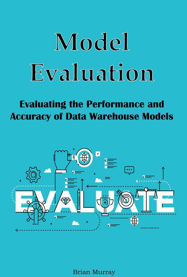  Model Evaluation: Evaluating the Performance and Accuracy of Data Warehouse Models(Kobo/電子書)