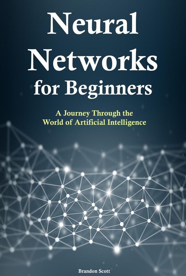  Neural Networks for Beginners: A Journey Through the World of Artificial Intelligence(Kobo/電子書)