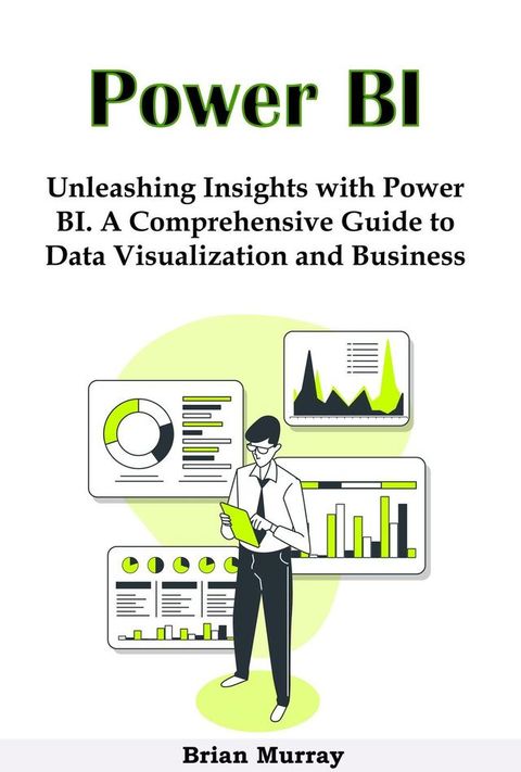 Power BI: Unleashing Insights with Power BI. A Comprehensive Guide to Data Visualization and Business Intelligence(Kobo/電子書)