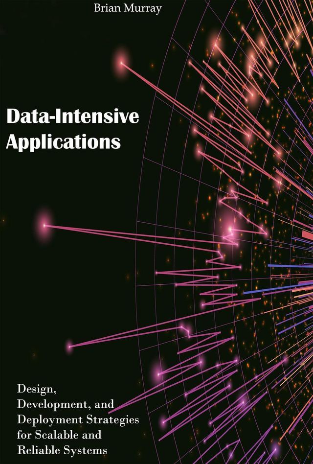  Data-Intensive Applications: Design, Development, and Deployment Strategies for Scalable and Reliable Systems(Kobo/電子書)