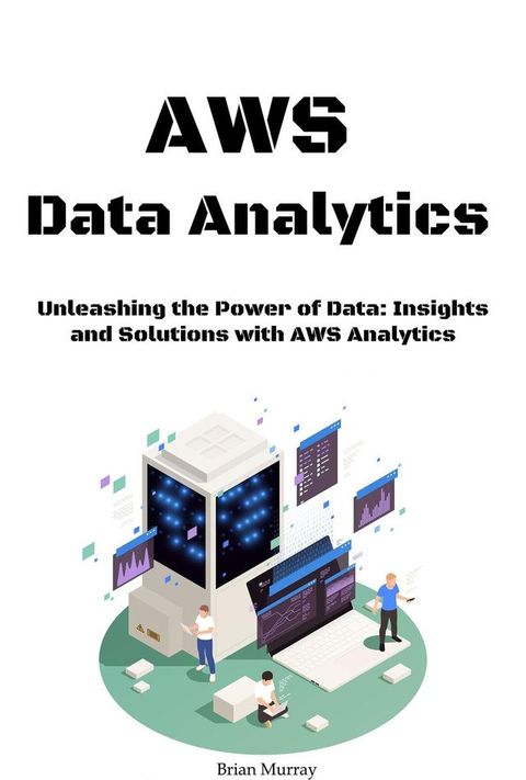 AWS Data Analytics: Unleashing the Power of Data: Insights and Solutions with AWS Analytics(Kobo/電子書)