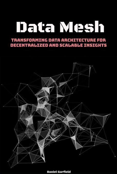 Data Mesh: Transforming Data Architecture for Decentralized and Scalable Insights(Kobo/電子書)