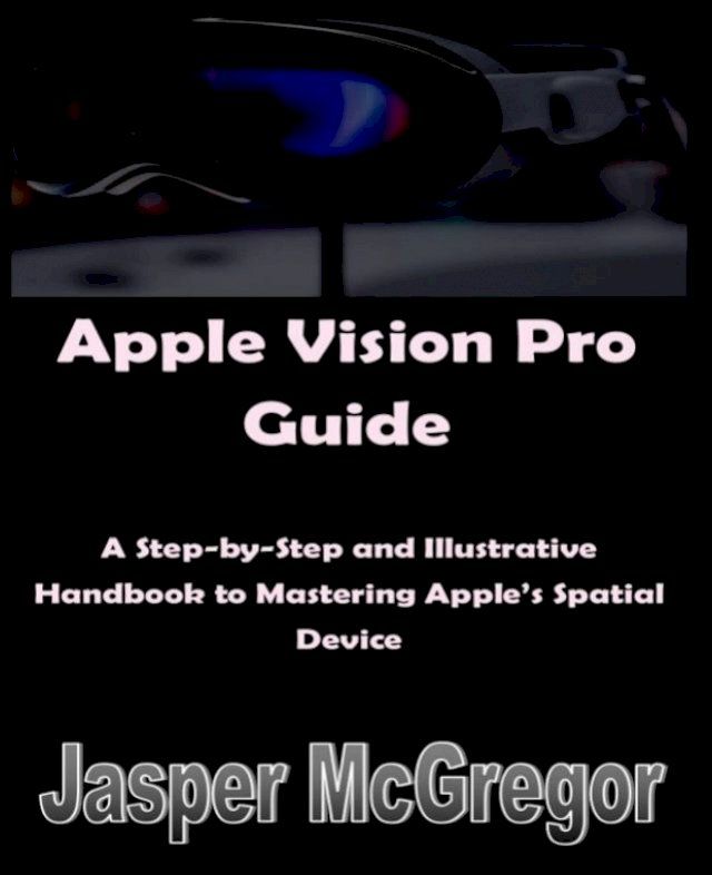  Apple Vision Pro Guide: A Step-by-Step and Illustrative Handbook to Mastering Apple’s Spatial Device(Kobo/電子書)