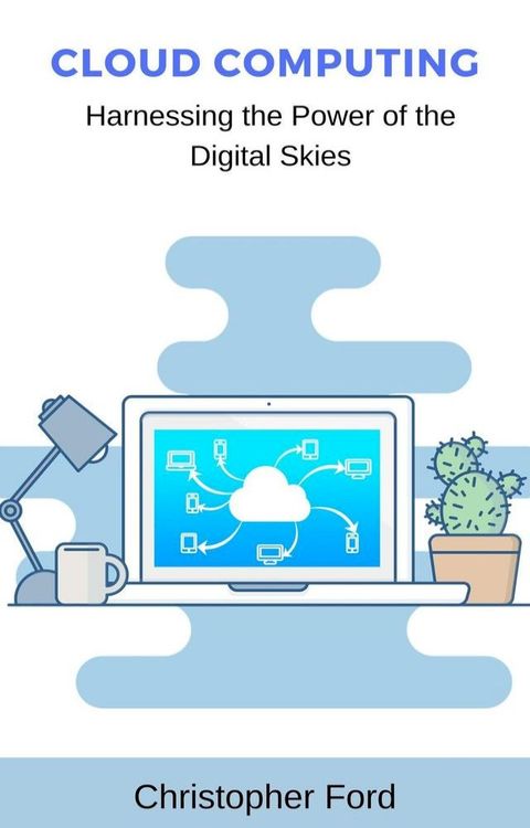 Cloud Computing: Harnessing the Power of the Digital Skies(Kobo/電子書)