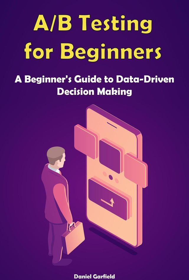  A/B Testing for Beginners: A Beginner's Guide to Data-Driven Decision Making(Kobo/電子書)