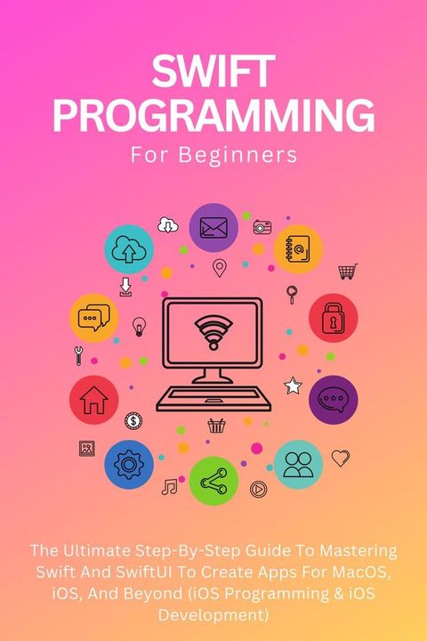 Swift Programming For Beginners: The Ultimate Step-By-Step Guide To Mastering Swift And SwiftUI To Create Apps For MacOS, iOS, And Beyond (iOS Programming & iOS Development)(Kobo/電子書)