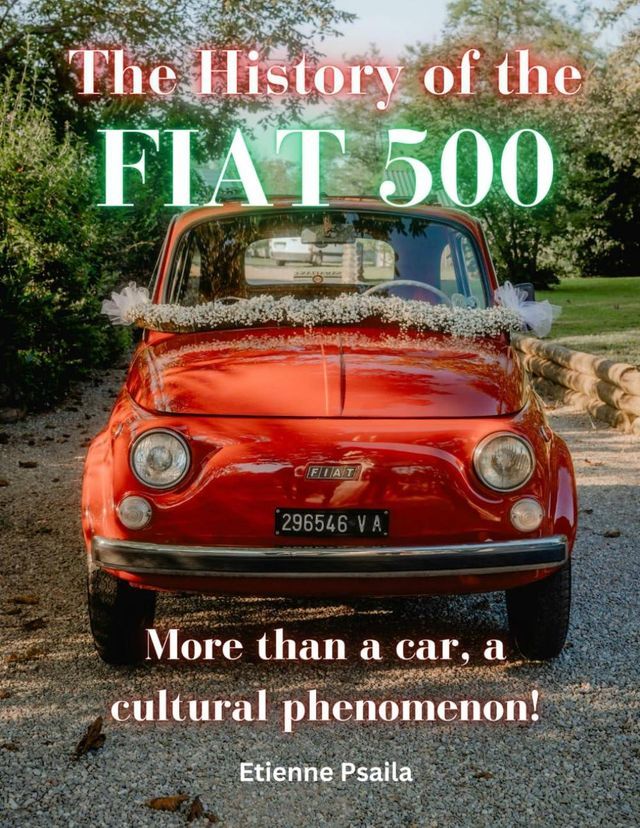  The History of the FIAT 500: More Than a Car, a Cultural Phenomenon(Kobo/電子書)