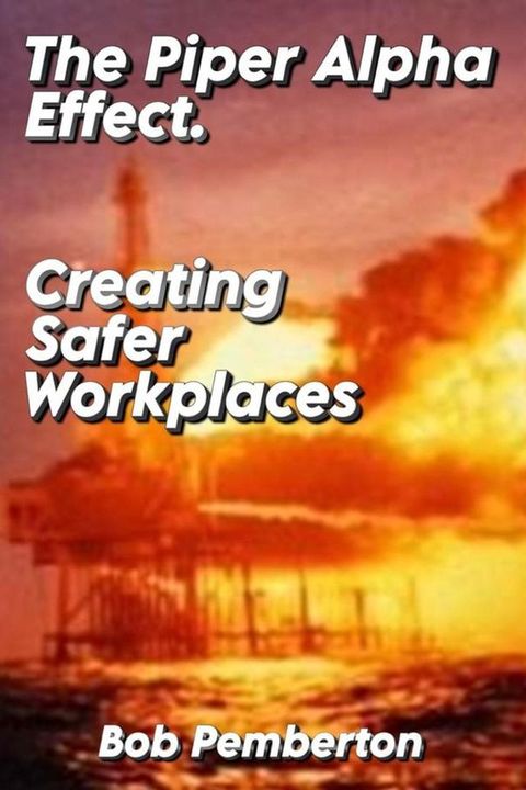 The Piper Alpha Effect. Creating Safer Workplaces(Kobo/電子書)