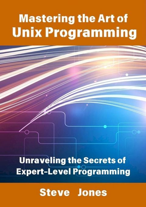 Mastering the Art of Unix Programming: Unraveling the Secrets of Expert-Level Programming(Kobo/電子書)