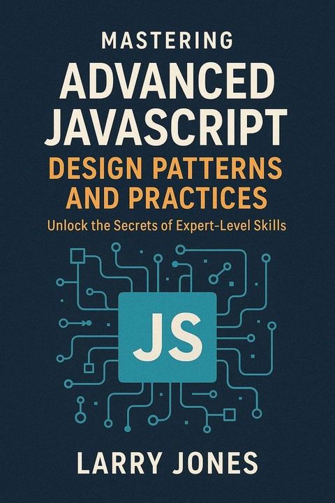 Mastering Advanced JavaScript Design Patterns and Practices: Unlock the Secrets of Expert-Level Skil