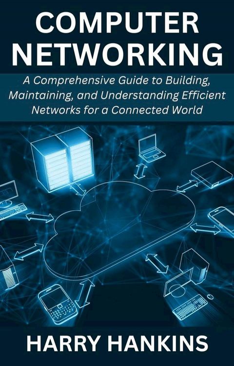 Computer Networking: A Comprehensive Guide to Building, Maintaining, and Understanding Efficient Net