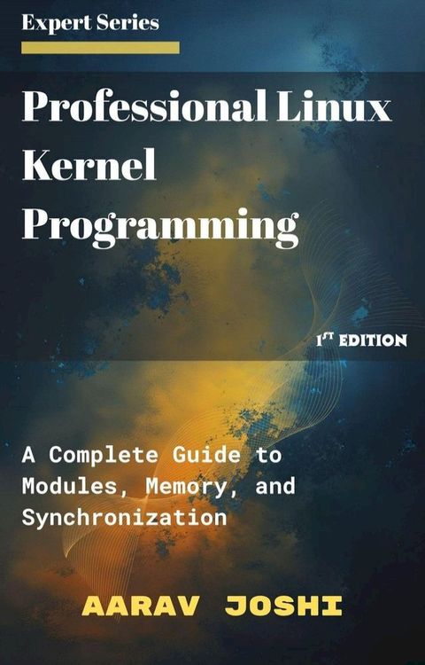 Professional Linux Kernel Programming: A Complete Guide to Modules, Memory, and Synchronizat...