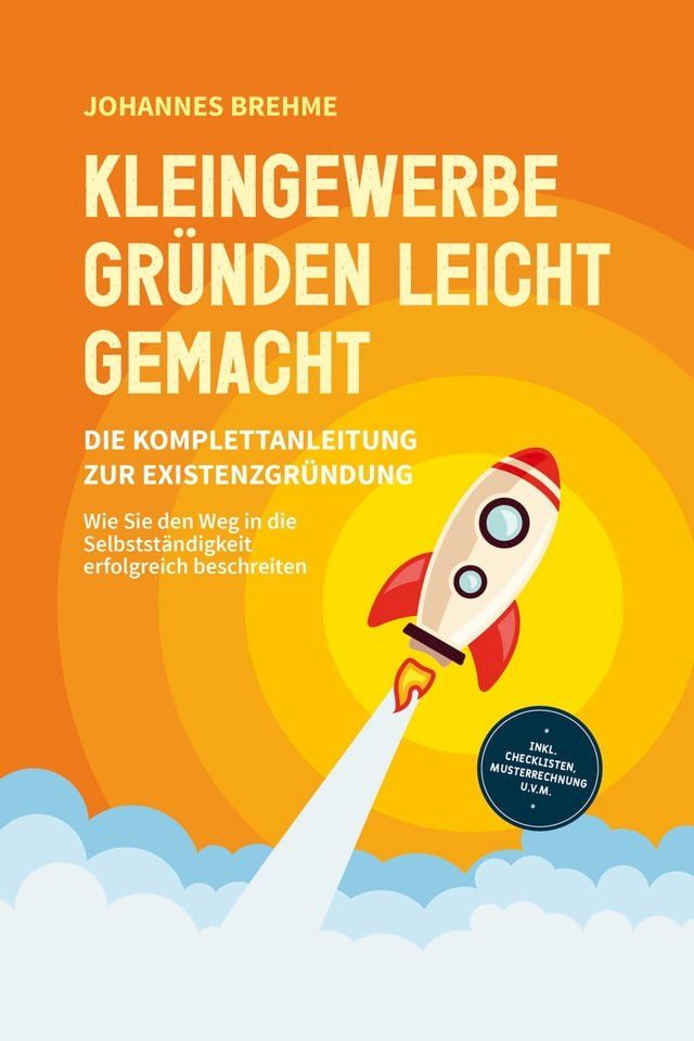  Kleingewerbe gr&uuml;nden leicht gemacht - Die Komplettanleitung zur Existenzgr&uuml;ndung: Wie Sie den Weg in die Selbstst&auml;ndigkeit erfolgreich beschreiten - inkl. Checklisten, Musterrechnung u.v.m.(Kobo/電子書)