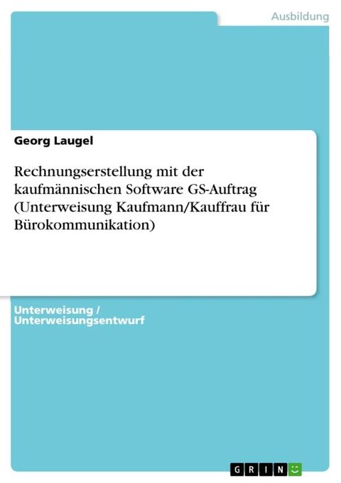 Rechnungserstellung mit der kaufmännischen Software GS-Auftrag (Unterweisung Kaufmann/Kauffrau für Bürokommunikation)(Kobo/電子書)