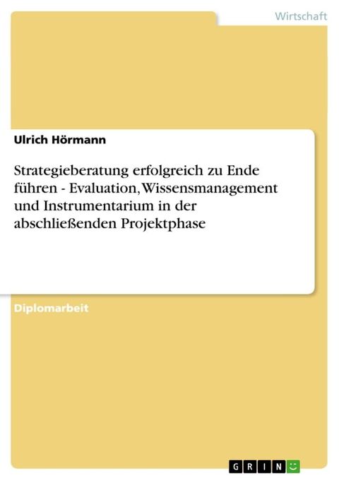 Strategieberatung erfolgreich zu Ende f&uuml;hren - Evaluation, Wissensmanagement und Instrumentarium in der abschlie&szlig;enden Projektphase(Kobo/電子書)