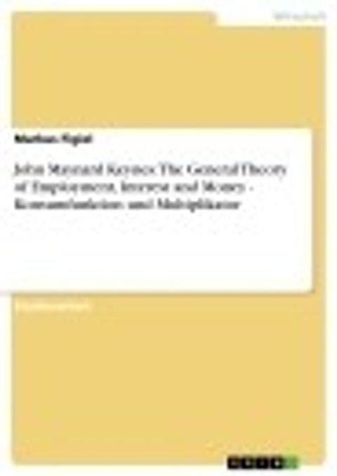 John Maynard Keynes: The General Theory of Employment, Interest and Money - Konsumfunktion und Multiplikator(Kobo/電子書)