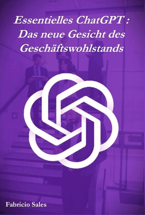 Essentielles ChatGPT : Das neue Gesicht des Gesch&auml;ftswohlstands(Kobo/電子書)