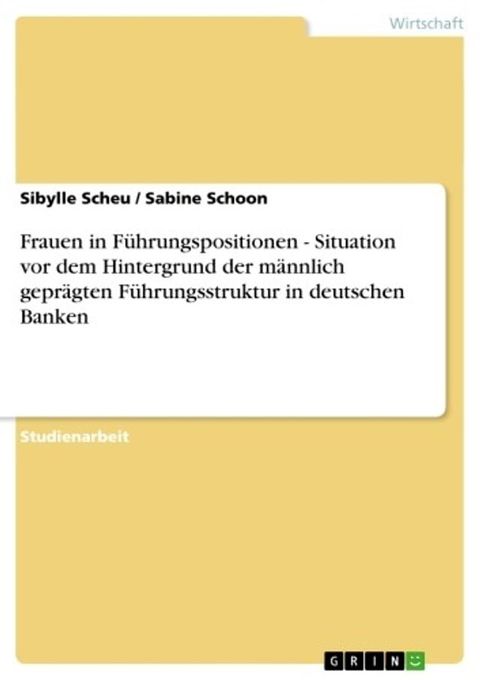 Frauen in F&uuml;hrungspositionen - Situation vor dem Hintergrund der m&auml;nnlich gepr&auml;gten F&uuml;hrungsstruktur in deutschen Banken(Kobo/電子書)