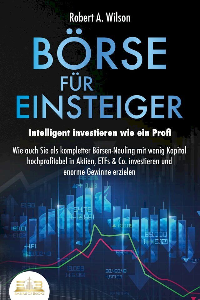  B&Ouml;RSE F&Uuml;R EINSTEIGER - Intelligent investieren wie ein Profi: Wie auch Sie als kompletter B&ouml;rsen-Neuling mit wenig Kapital hochprofitabel in Aktien, ETFs & Co. investieren und enorme Gewinne erzielen(Kobo/電子書)