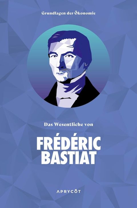 Grundlagen der &Ouml;konomie: Das Wesentliche von Fr&eacute;d&eacute;ric Bastiat(Kobo/電子書)