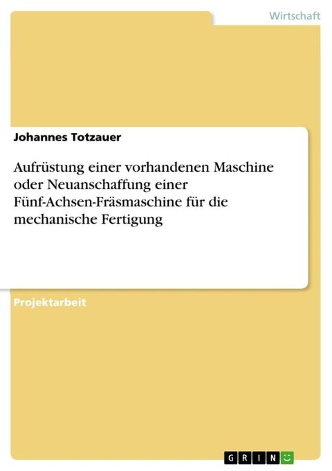 Aufr&uuml;stung einer vorhandenen Maschine oder Neuanschaffung einer F&uuml;nf-Achsen-Fr&auml;smaschine f&uuml;r die mechanische Fertigung(Kobo/電子書)