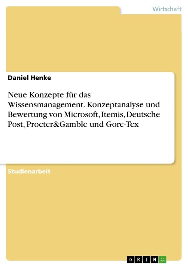  Neue Konzepte für das Wissensmanagement. Konzeptanalyse und Bewertung von Microsoft, Itemis, Deutsche Post, Procter&Gamble und Gore-Tex(Kobo/電子書)