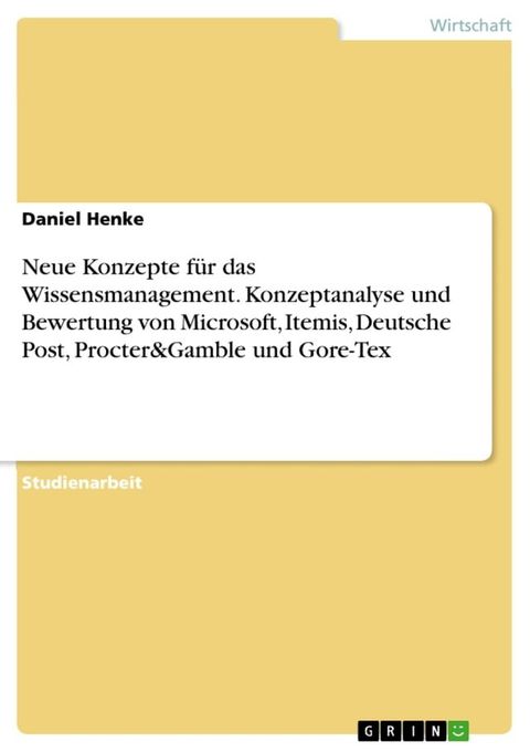 Neue Konzepte f&uuml;r das Wissensmanagement. Konzeptanalyse und Bewertung von Microsoft, Itemis, Deutsche Post, Procter&Gamble und Gore-Tex(Kobo/電子書)