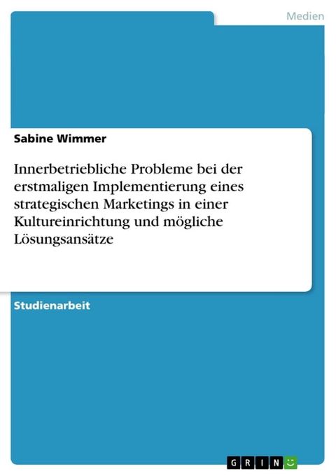 Innerbetriebliche Probleme bei der erstmaligen Implementierung eines strategischen Marketings in einer Kultureinrichtung und m&ouml;gliche L&ouml;sungsans&auml;tze(Kobo/電子書)