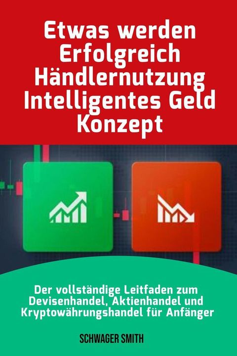 Etwas werden Erfolgreich H&auml;ndlernutzung Intelligentes Geld Konzept: Der Vollst&auml;ndige Leitfaden zum Devisenhandel, Aktienhandel und Kryptow&auml;hrungshandel f&uuml;r Anf&auml;nger(Kobo/電子書)