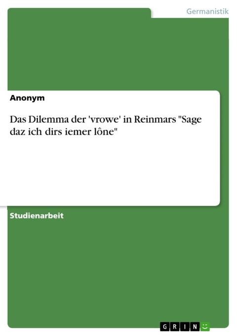 Das Dilemma der 'vrowe' in Reinmars 'Sage daz ich dirs iemer l&ocirc;ne'(Kobo/電子書)