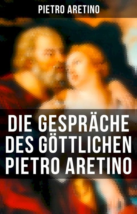 Die Gespr&auml;che des g&ouml;ttlichen Pietro Aretino(Kobo/電子書)