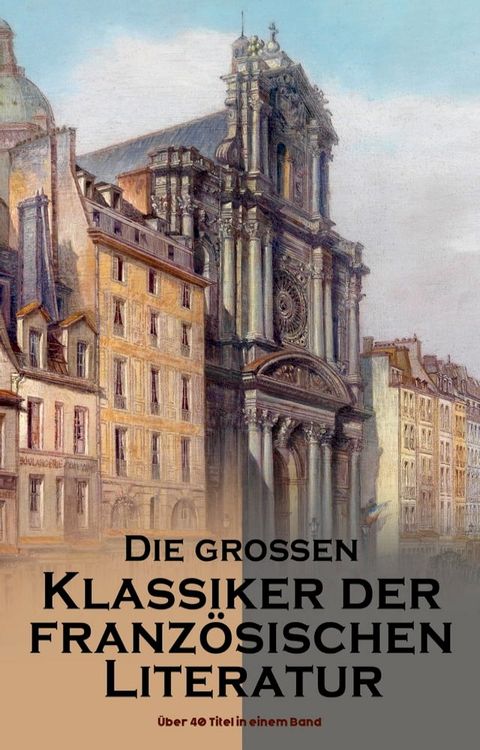 Die gro&szlig;en Klassiker der franz&ouml;sischen Literatur: &Uuml;ber 40 Titel in einem Band(Kobo/電子書)