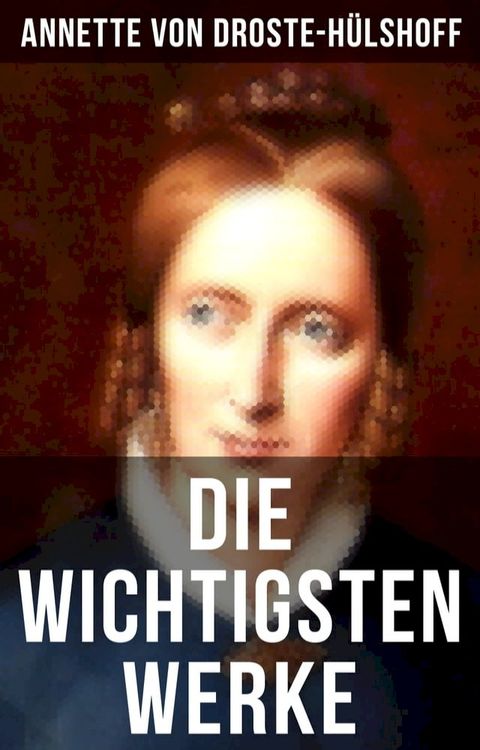 Die wichtigsten Werke von Annette von Droste-H&uuml;lshoff(Kobo/電子書)