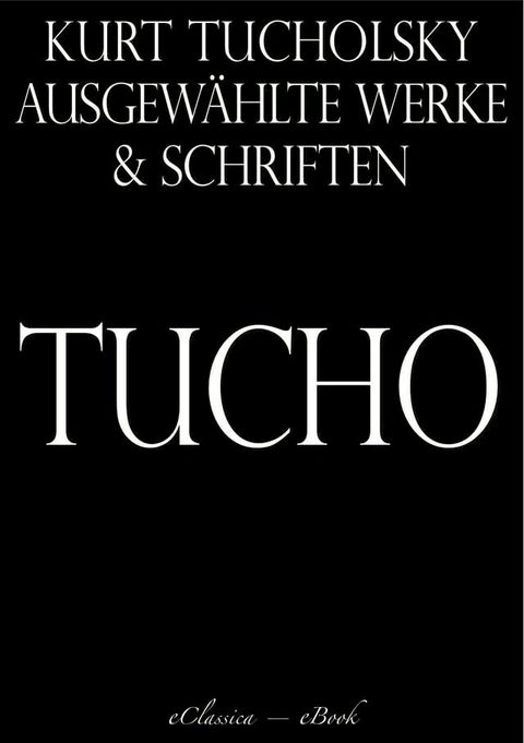 Kurt Tucholsky: Ausgew&auml;hlte Werke und Schriften(Kobo/電子書)