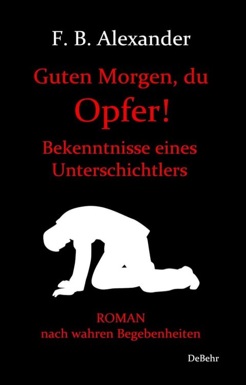 Guten Morgen, du Opfer! - Bekenntnisse eines Unterschichtlers - Roman nach wahren Begebenheiten(Kobo/電子書)