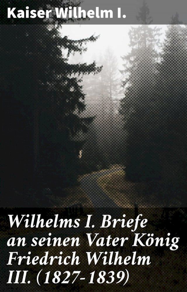  Wilhelms I. Briefe an seinen Vater König Friedrich Wilhelm III. (1827-1839)(Kobo/電子書)