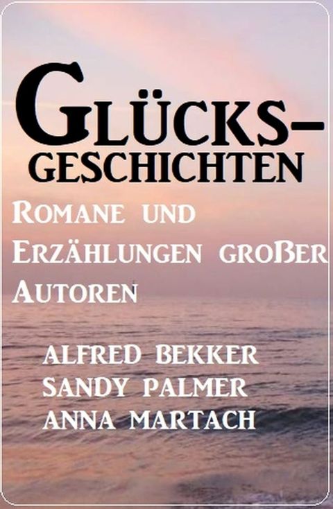 Gl&uuml;cksgeschichten - Romane und Erz&auml;hlungen gro&szlig;er Autoren(Kobo/電子書)