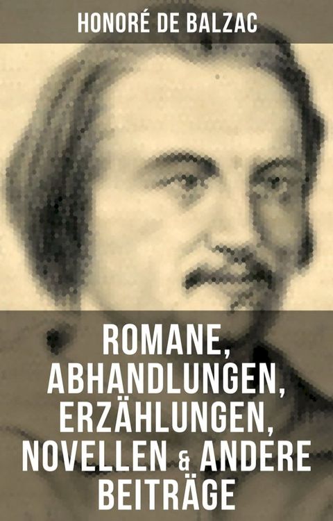 Honor&eacute; de Balzac: Romane, Abhandlungen, Erz&auml;hlungen, Novellen & andere Beitr&auml;ge(Kobo/電子書)