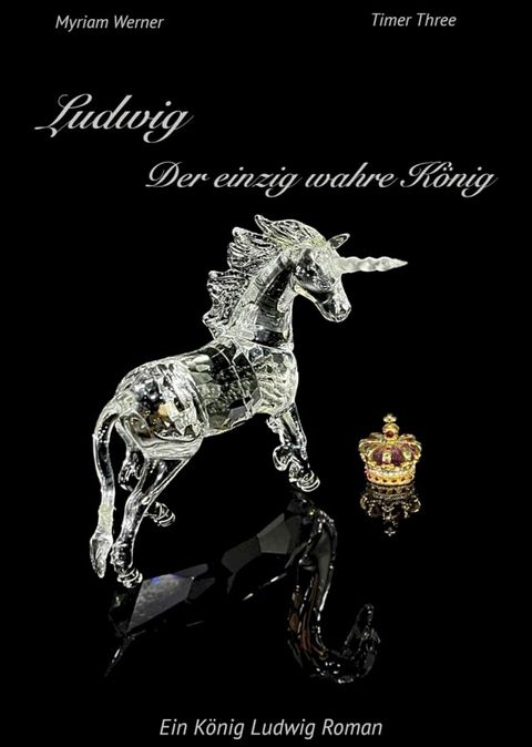 Ludwig - Der einzig wahre K&ouml;nig. Ein K&ouml;nig Ludwig Roman(Kobo/電子書)