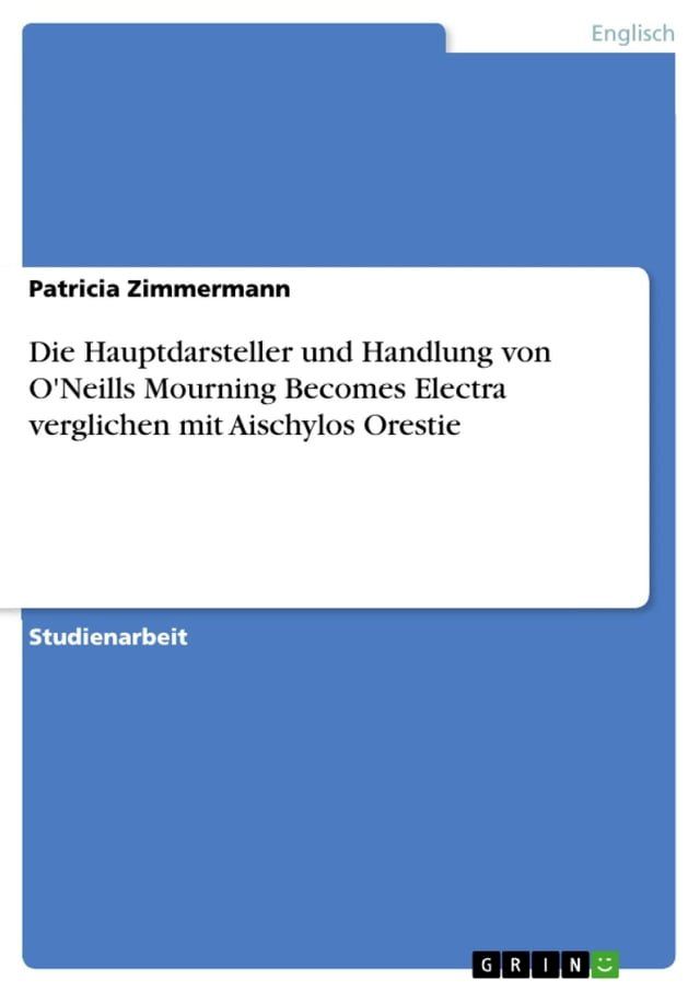  Die Hauptdarsteller und Handlung von O'Neills Mourning Becomes Electra verglichen mit Aischylos Orestie(Kobo/電子書)