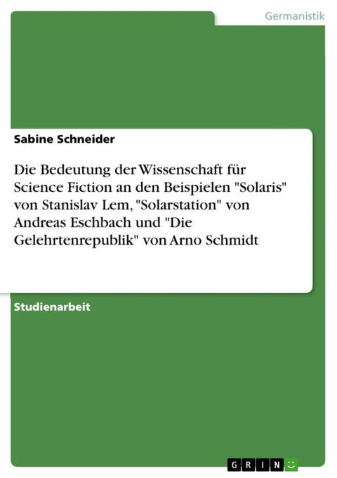 Die Bedeutung der Wissenschaft für Science Fiction an den Beispielen 'Solaris' von Stanislav Lem, 'Solarstation' von Andreas Eschbach und 'Die Gelehrtenrepublik' von Arno Schmidt(Kobo/電子書)