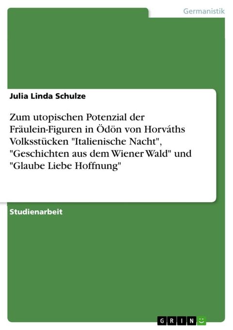 Zum utopischen Potenzial der Fr&auml;ulein-Figuren in &Ouml;d&ouml;n von Horv&aacute;ths Volksst&uuml;cken 'Italienische Nacht', 'Geschichten aus dem Wiener Wald' und 'Glaube Liebe Hoffnung'(Kobo/電子書)