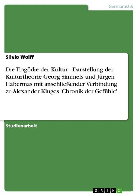 Die Tragödie der Kultur - Darstellung der Kulturtheorie Georg Simmels und Jürgen Habermas mit anschließender Verbindung zu Alexander Kluges 'Chronik der Gefühle'(Kobo/電子書)