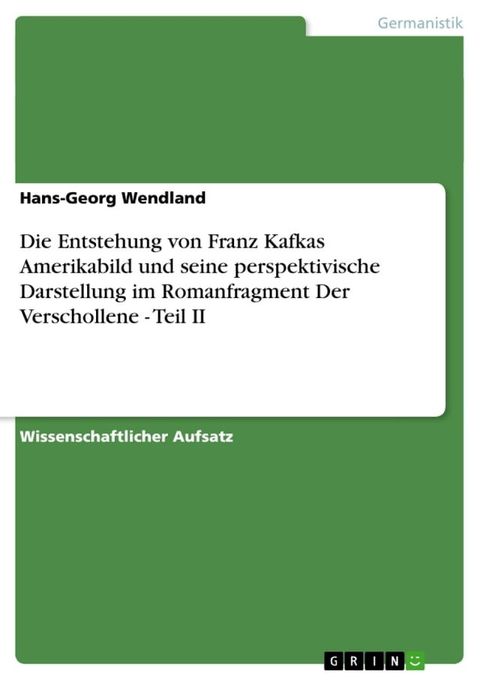 Die Entstehung von Franz Kafkas Amerikabild und seine perspektivische Darstellung im Romanfragment Der Verschollene - Teil II(Kobo/電子書)