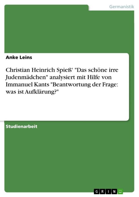 Christian Heinrich Spie&szlig;' 'Das sch&ouml;ne irre Judenm&auml;dchen' analysiert mit Hilfe von Immanuel Kants 'Beantwortung der Frage: was ist Aufkl&auml;rung?'(Kobo/電子書)