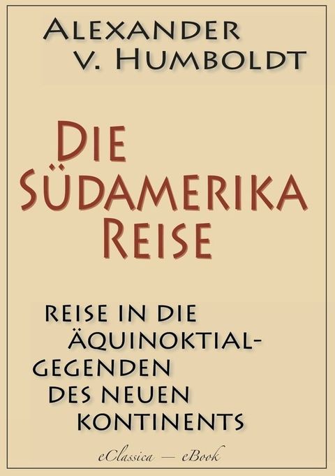 Alexander von Humboldt: Die Südamerika-Reise (Einzige von A. v. Humboldt autorisierte deutsche Ausgabe): Originaltitel: Reise in die Äquinoktial-Gegenden des Neuen Kontinents(Kobo/電子書)