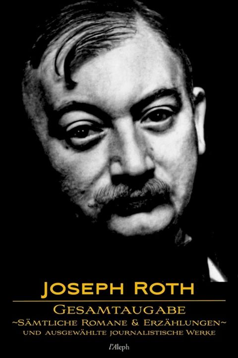 Joseph Roth: Gesamtausgabe - S&auml;mtliche Romane und Erz&auml;hlungen und Ausgew&auml;hlte Journalistische Werke(Kobo/電子書)