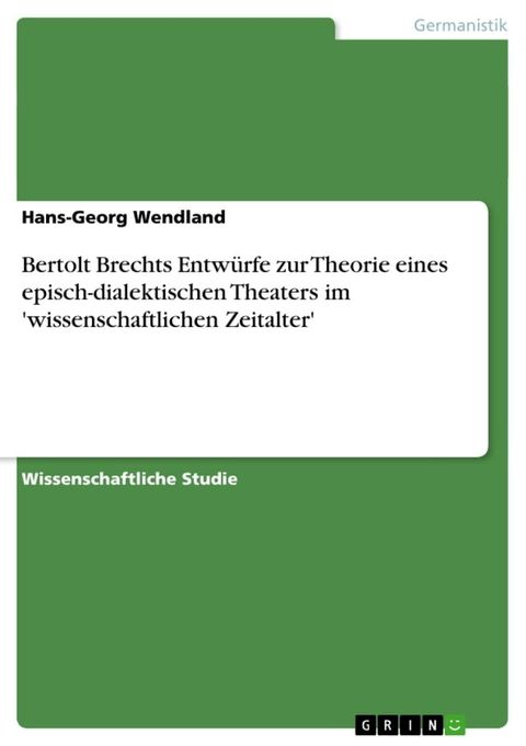 Bertolt Brechts Entw&uuml;rfe zur Theorie eines episch-dialektischen Theaters im 'wissenschaftlichen Zeitalter'(Kobo/電子書)