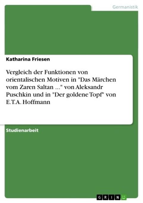 Vergleich der Funktionen von orientalischen Motiven in 'Das M&auml;rchen vom Zaren Saltan ...' von Aleksandr Puschkin und in 'Der goldene Topf' von E.T.A. Hoffmann(Kobo/電子書)